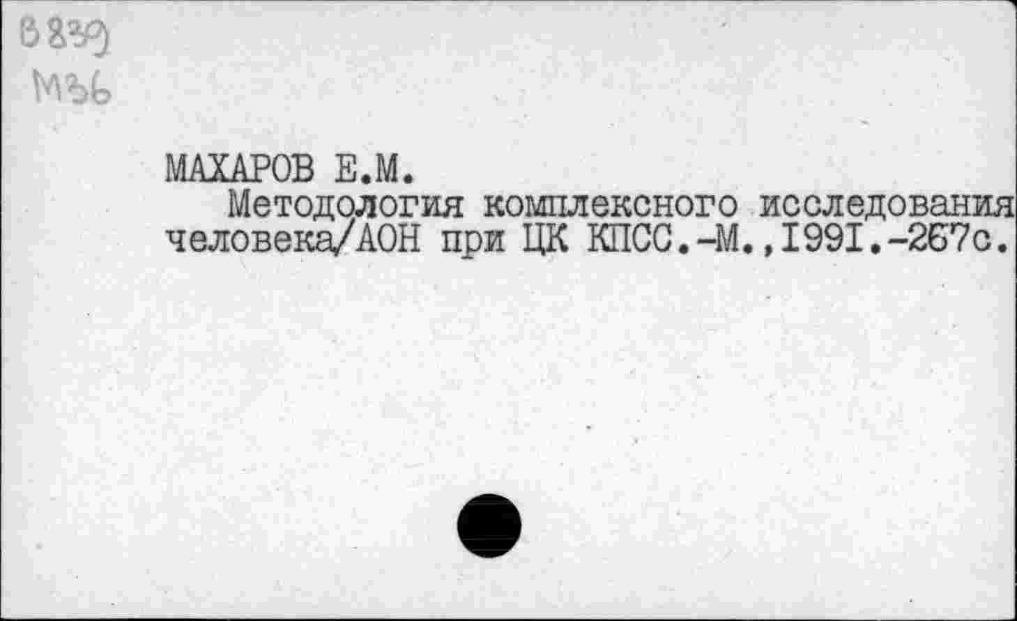 ﻿МАХАРОВ Е.М.
Методология комплексного исследования человека/АОН при ЦК КПСС.-М.,1991.-267с.